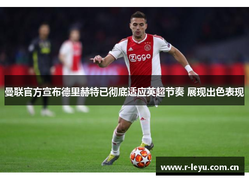 曼联官方宣布德里赫特已彻底适应英超节奏 展现出色表现